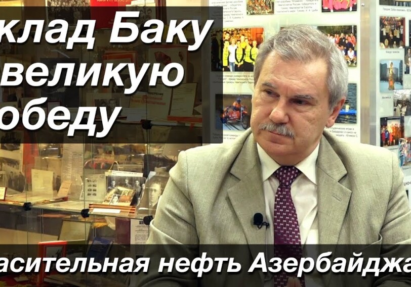 Историк Вячеслав Калинов: «Азербайджанские нефтяники внесли колоссальный вклад в нашу Победу, это неоспоримый факт!» (Видео)